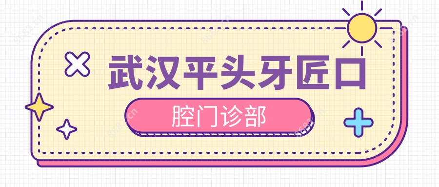 武汉平头牙匠口腔门诊部