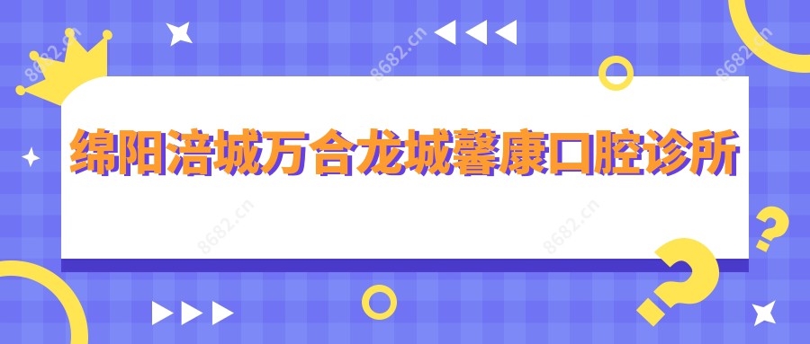 绵阳涪城万合龙城馨康口腔诊所