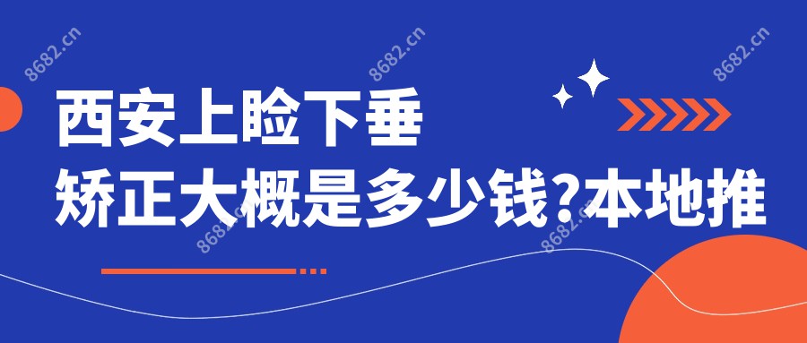 西安上睑下垂矫正大概是多少钱?本地推荐医院介绍