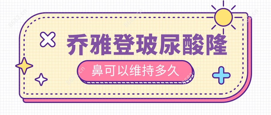 乔雅登玻尿酸隆鼻可以维持多久
