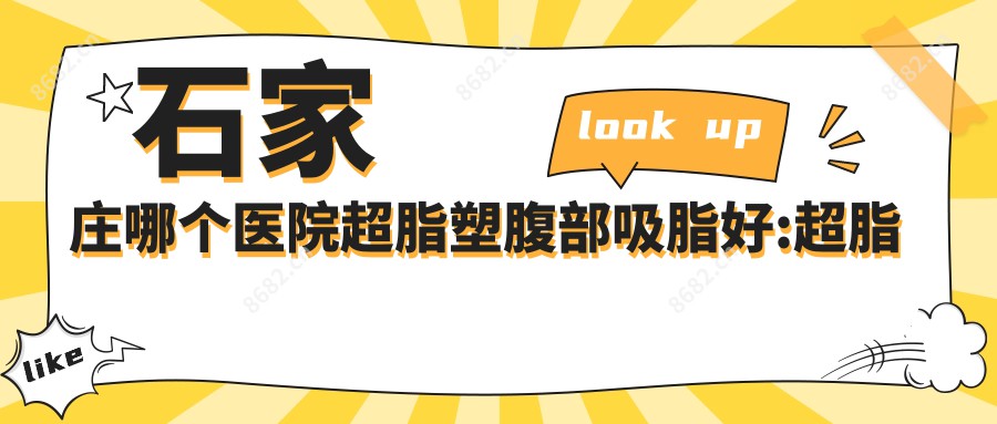 石家庄哪个医院超脂塑腹部吸脂好:超脂塑腹部吸脂医院前十名单揭晓