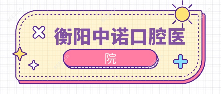 衡阳中诺口腔医院