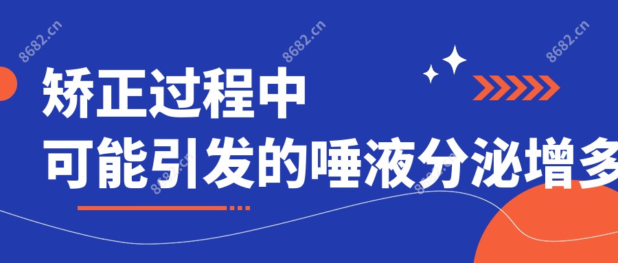 矫正过程中可能引发的唾液分泌增多