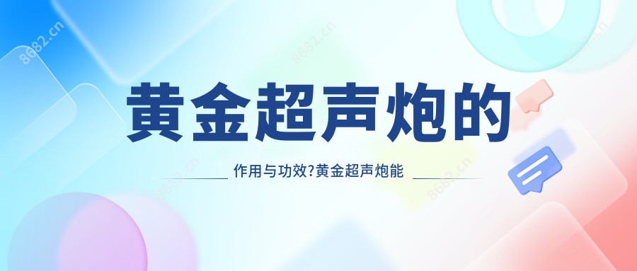 黄金超声炮的作用与功效?黄金超声炮能维持多久?