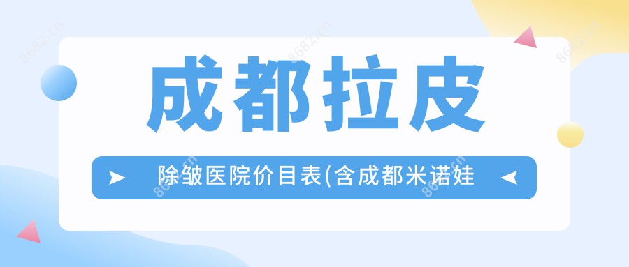 成都拉皮除皱医院价目表(含成都米诺娃妇女儿童医院/铂钰医疗美容/成都九州医院拉皮除皱收费)
