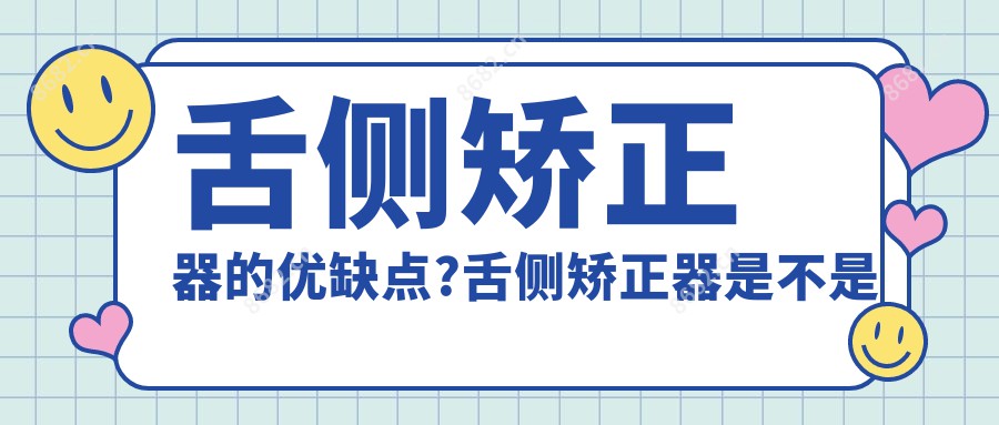 舌侧矫正器的优缺点?舌侧矫正器是不是很不舒服?