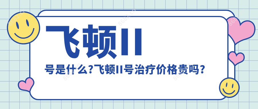 飞顿II号是什么?飞顿II号治疗价格贵吗?