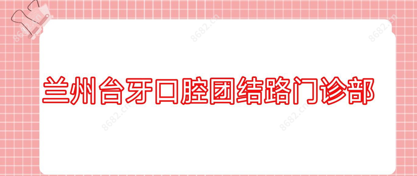 兰州台牙口腔团结路门诊部