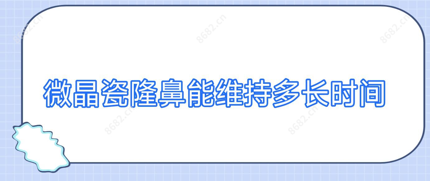 微晶瓷隆鼻能维持多长时间