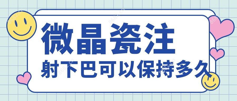 微晶瓷注射下巴可以保持多久