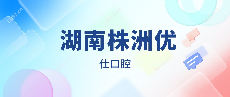 湖南株洲优仕口腔