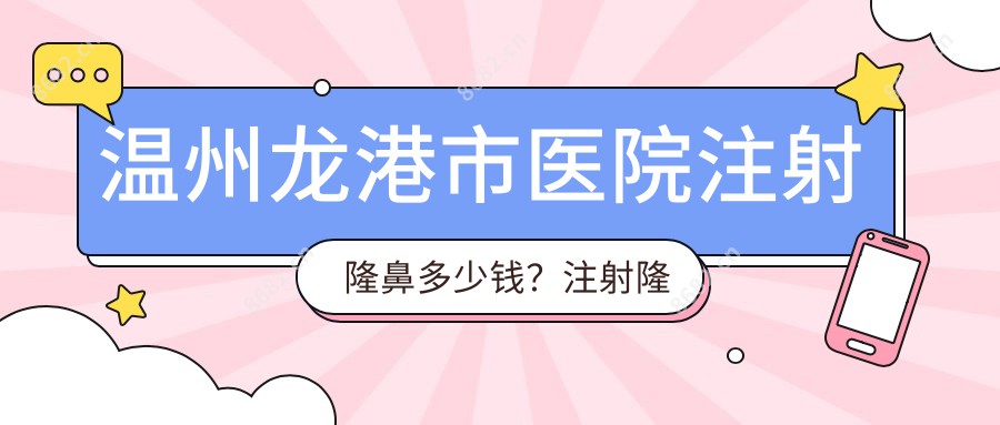 温州龙港市医院注射隆鼻多少钱？注射隆鼻12660元|耳软骨垫鼻尖3k|自体耳软骨隆鼻1w起