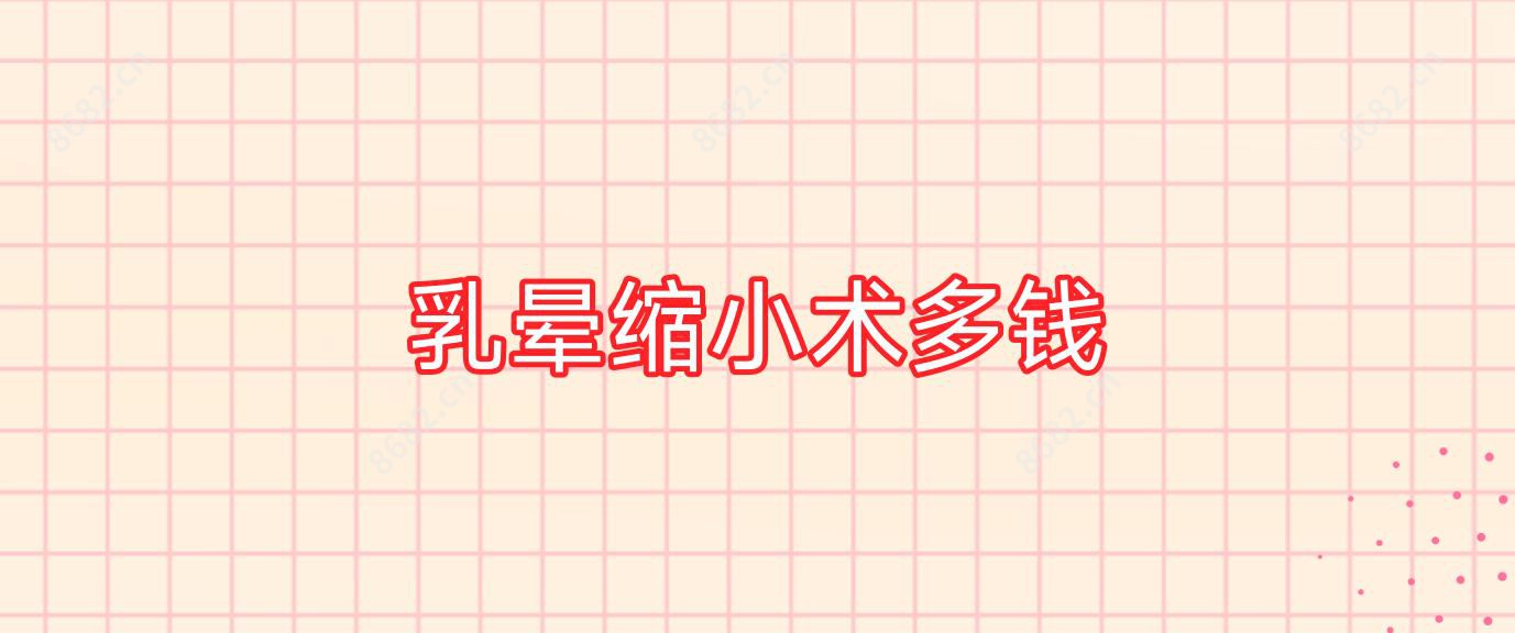 乳晕缩小术多钱