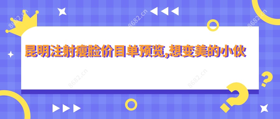 昆明注射瘦脸价目单预览,想变好看的小伙伴能够参考