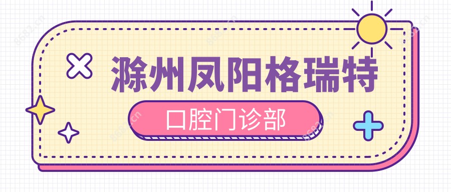 滁州凤阳格瑞特口腔门诊部