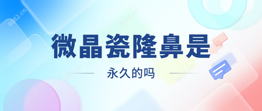 微晶瓷隆鼻是持久的吗