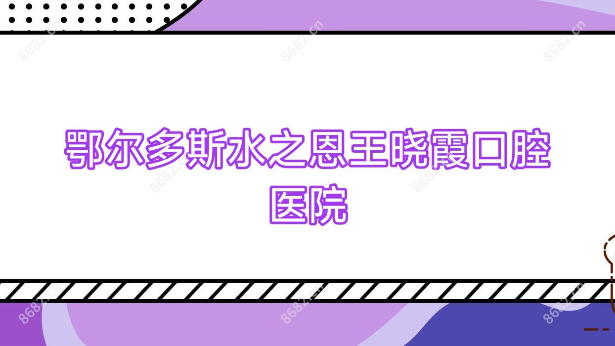 鄂尔多斯水之恩王晓霞口腔医院