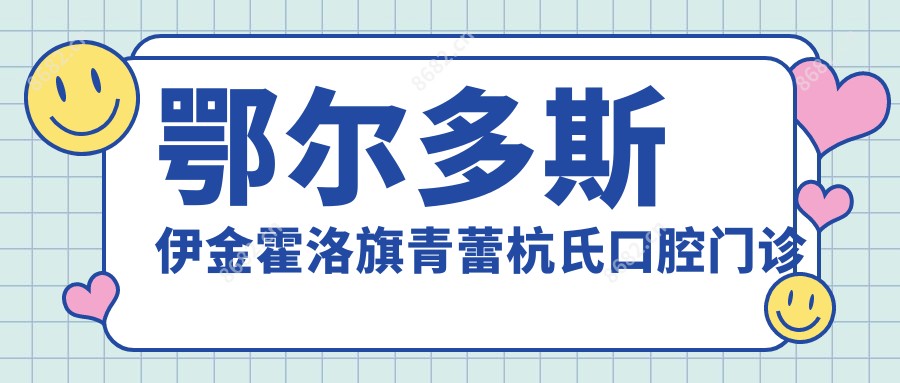 鄂尔多斯伊金霍洛旗青蕾杭氏口腔门诊部