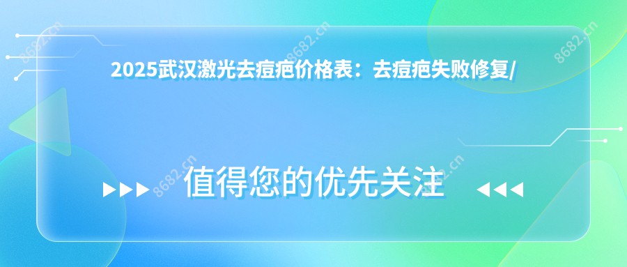 2025武汉激光去痘疤价格表:去痘疤失败修复/射频微针去痘疤/胶原蛋白填充去痘疤等激光去痘疤价格概览