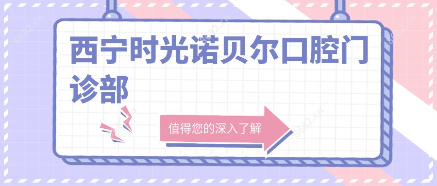 西宁时光诺贝尔口腔门诊部