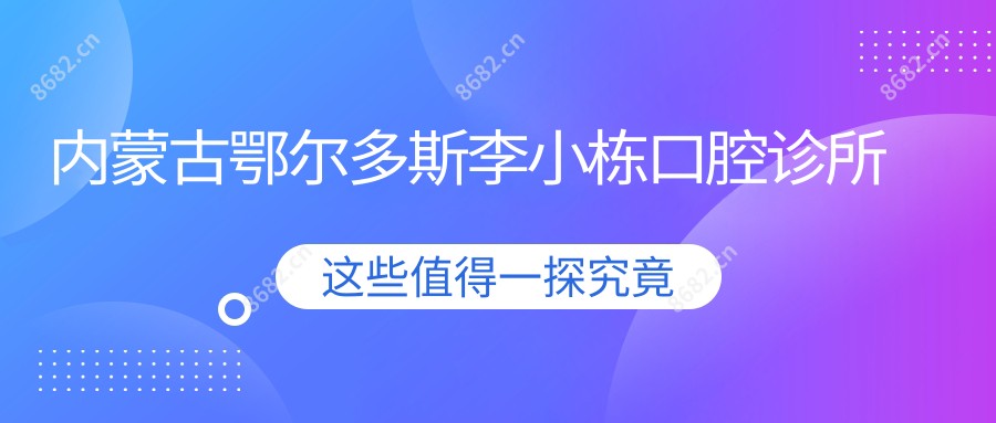 内蒙古鄂尔多斯李小栋口腔诊所