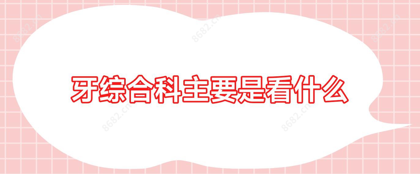 牙综合科主要是看什么