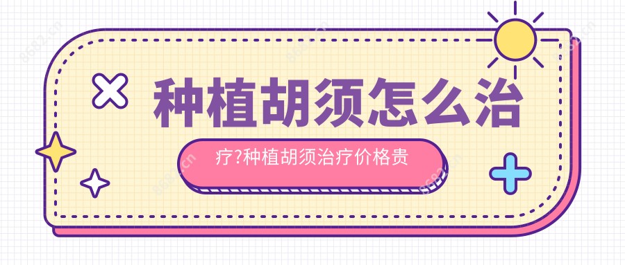 种植胡须怎么治疗?种植胡须治疗价格贵吗?