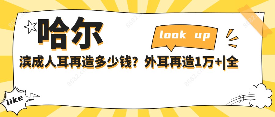 哈尔滨成人耳再造多少钱?外耳再造1万+|全耳再造1万+,附上10家受欢迎医院收费表!