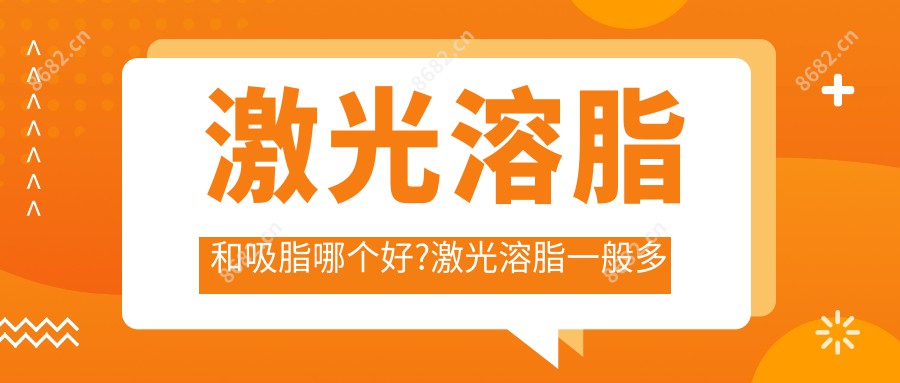 激光溶脂和吸脂哪个好?激光溶脂一般多少钱?