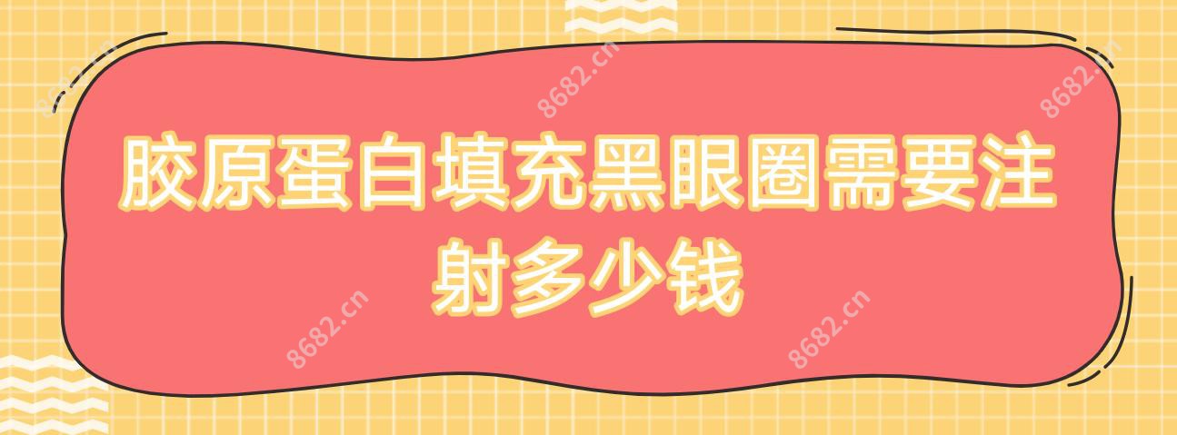 胶原蛋白填充黑眼圈需要注射多少钱