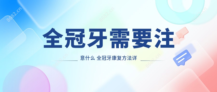 全冠牙需要注意什么 全冠牙好转方法详解