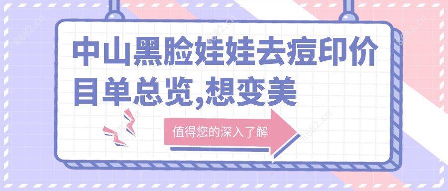 中山黑脸娃娃去痘印价目单总览,想变好看的小伙伴可以参照