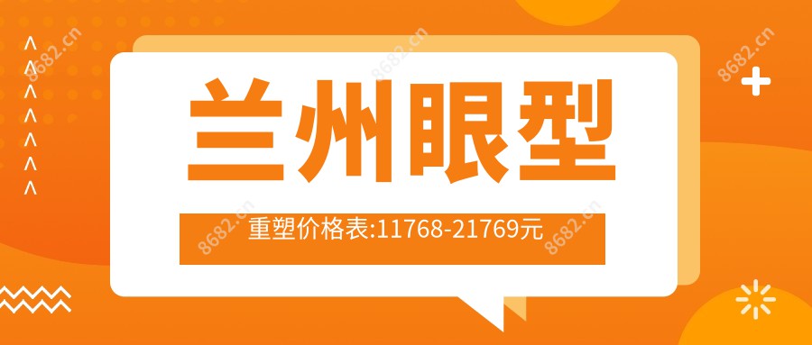 兰州眼型重塑价格表:11768-21769元