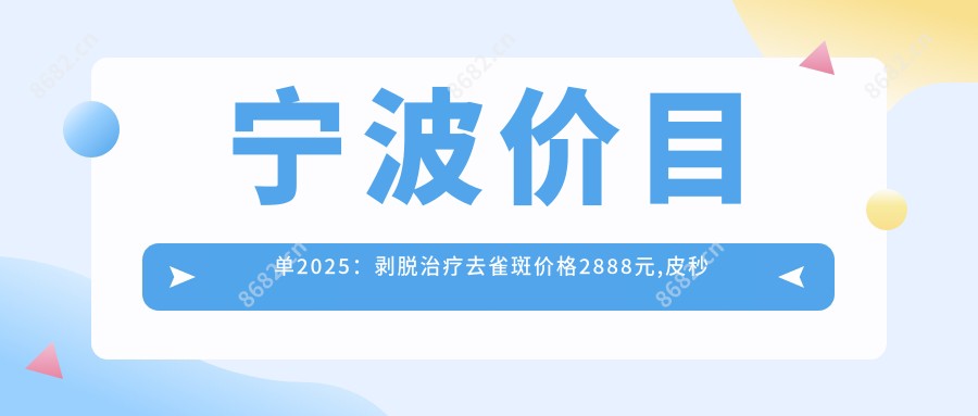 宁波价目单2025:剥脱治疗去雀斑价格2888元,皮秒祛斑1000元起