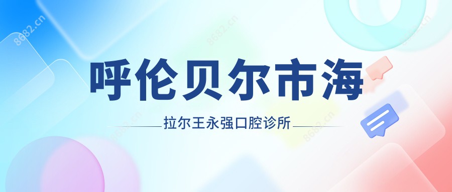 呼伦贝尔市海拉尔王永强口腔诊所