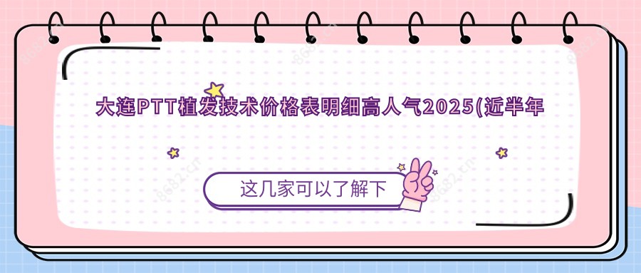 大连PTT植发技术价格表明细高人气2025(近半年均价为:11598元)