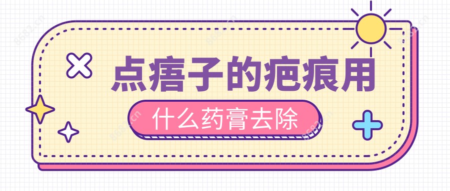 点痦子的疤痕用什么药膏去除