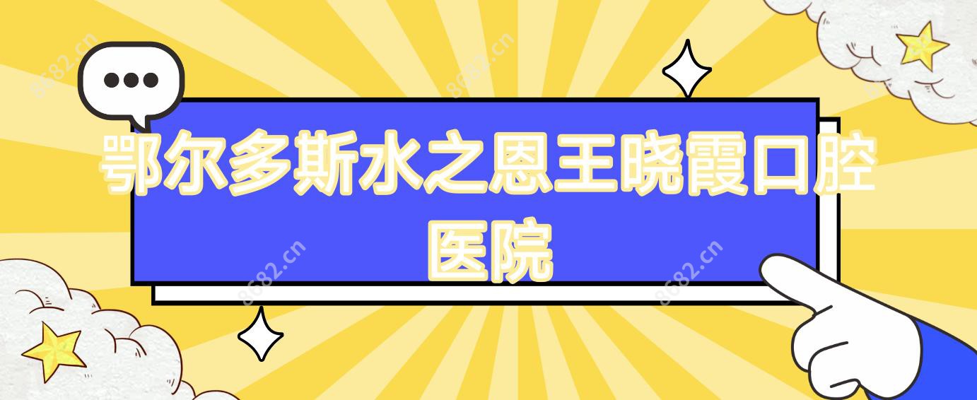 鄂尔多斯水之恩王晓霞口腔医院