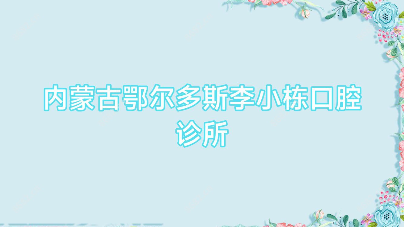 内蒙古鄂尔多斯李小栋口腔诊所
