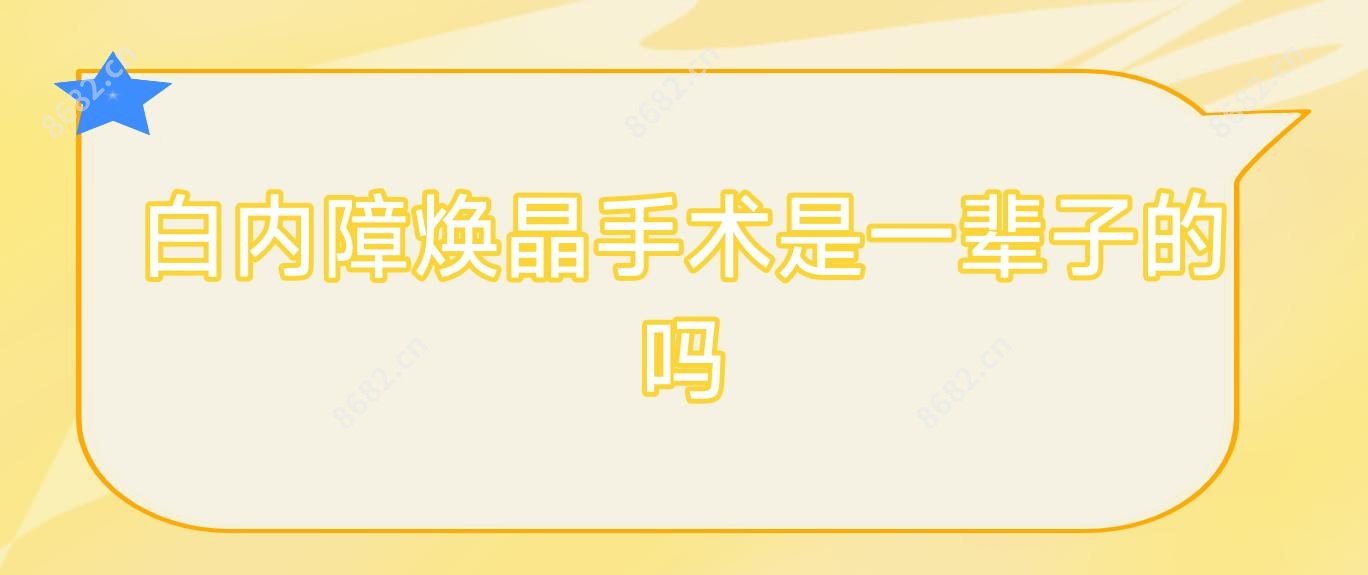 白内障焕晶手术是一辈子的吗