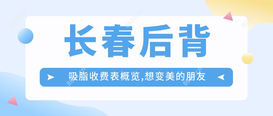 长春后背吸脂收费表概览,想变好看的朋友能参考