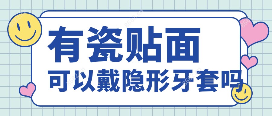 有瓷贴面可以戴隐形牙套吗