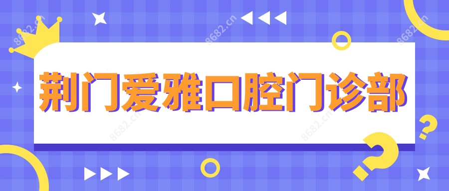 荆门爱雅口腔门诊部
