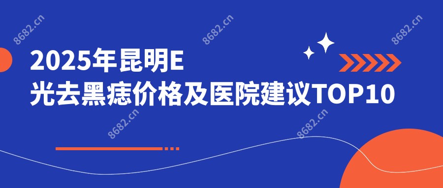 2025年昆明E光去黑痣价格及医院建议排名10
