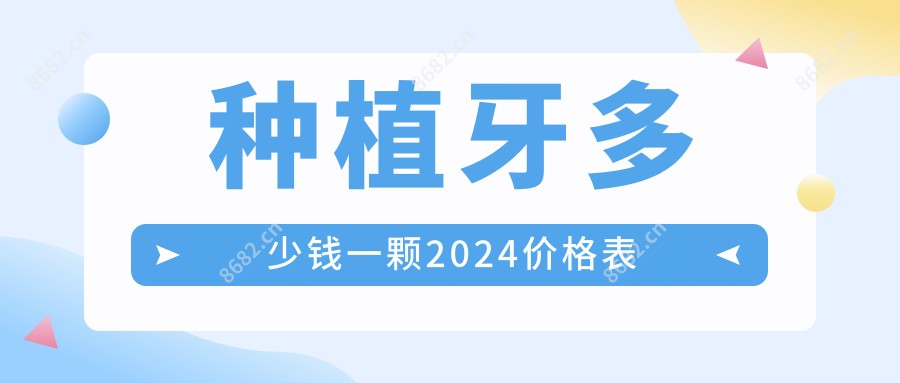 种植牙多少钱一颗2024价格表