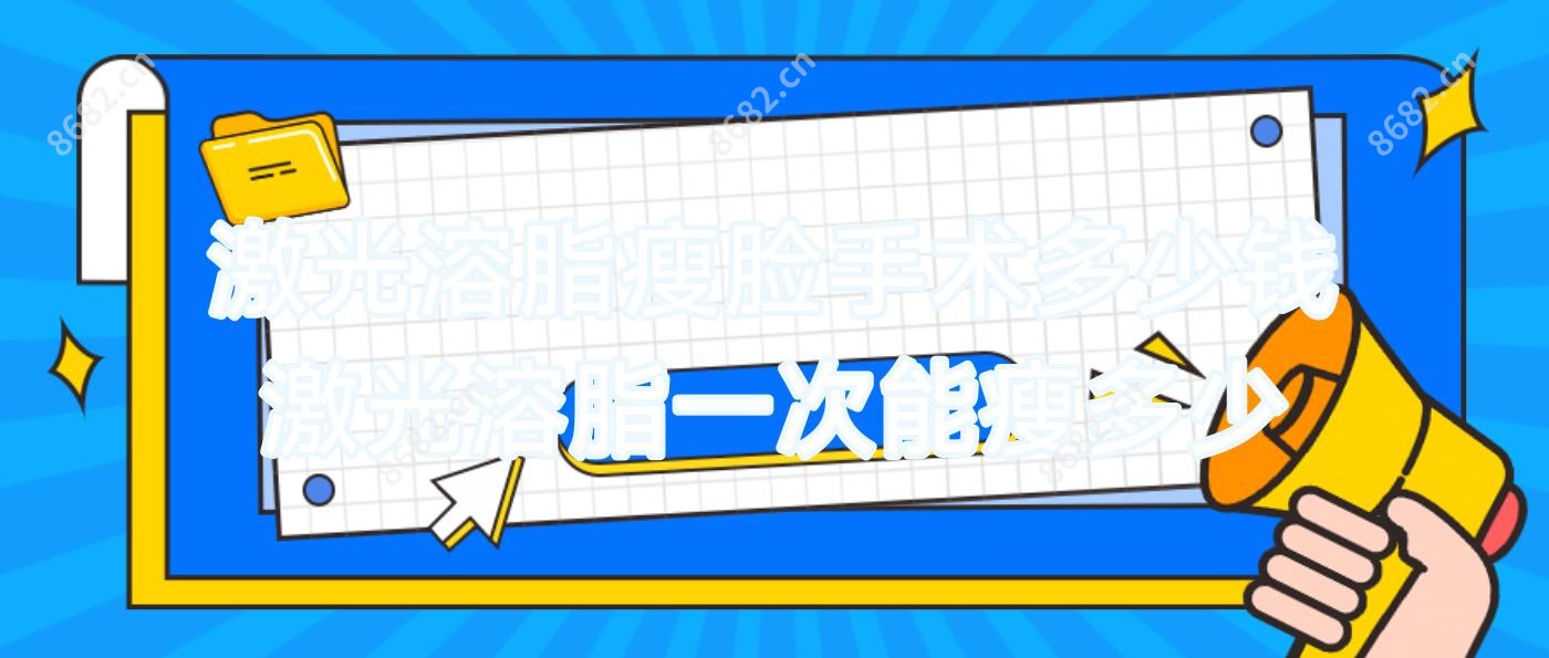 激光溶脂瘦脸手术多少钱 激光溶脂一次能瘦多少