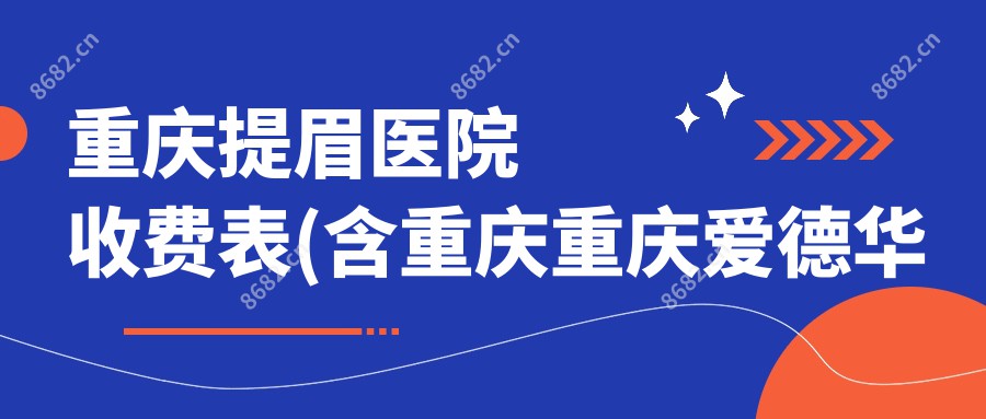 重庆提眉医院收费表(含重庆重庆爱德华医院(私密整形医学中心)/重庆柳叶刀医疗美容门诊部/提眉收费)