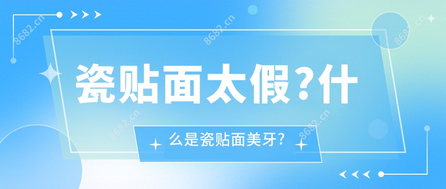 瓷贴面太假?什么是瓷贴面美牙?