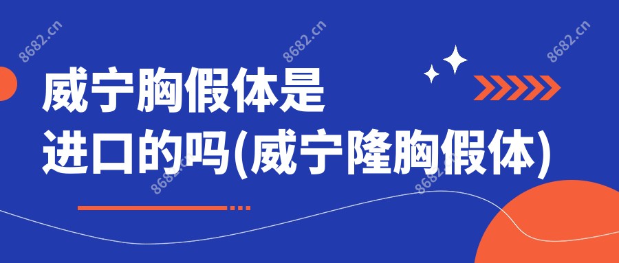 威宁胸假体是进口的吗(威宁隆胸假体)