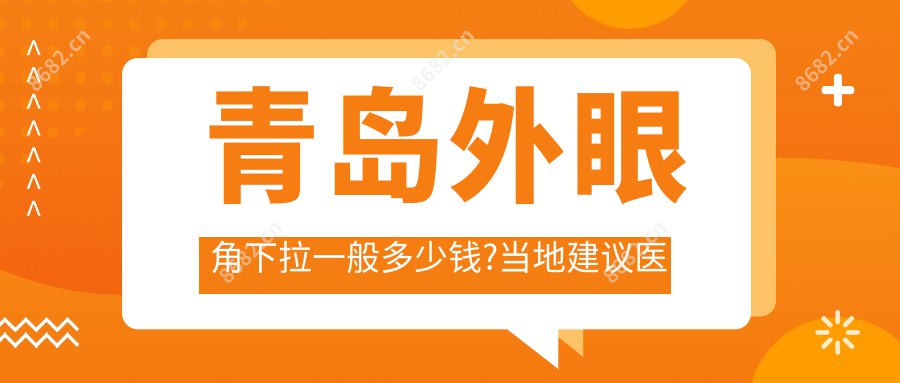 青岛外眼角下拉一般多少钱?当地建议医院介绍